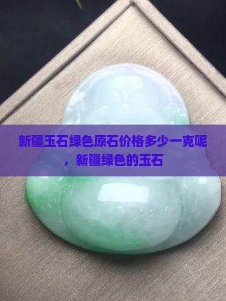 新疆玉石绿色原石价格多少一克