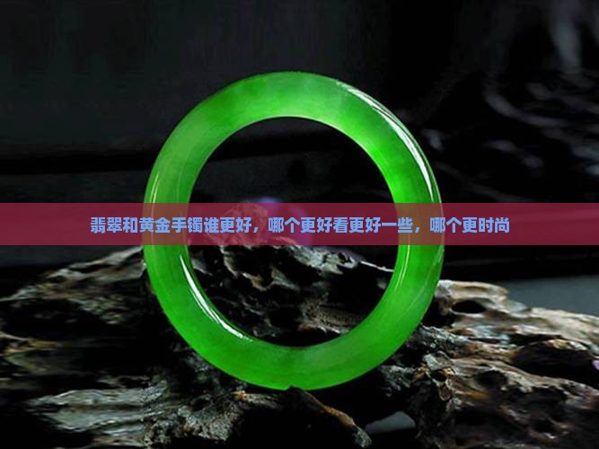 翡翠和黄金手镯谁更好