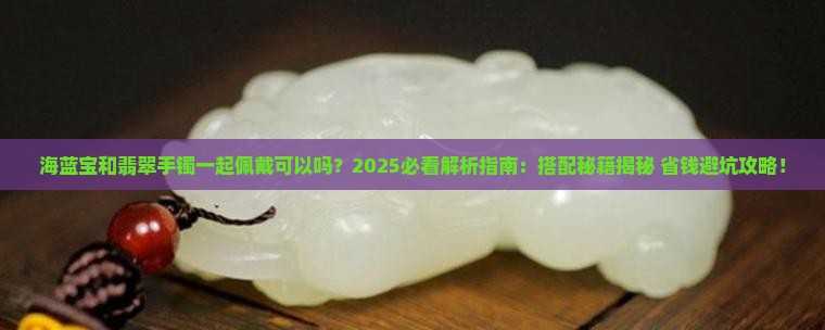 海蓝宝和翡翠手镯一起佩戴可以吗