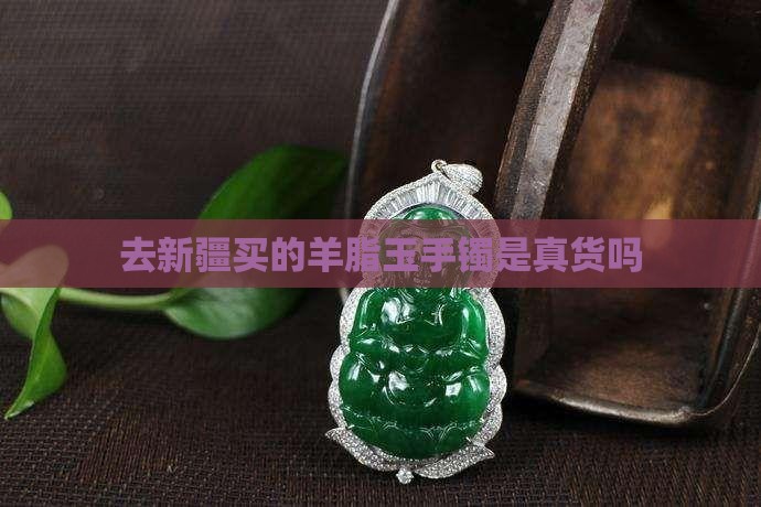 去新疆买的羊脂玉手镯是真货吗