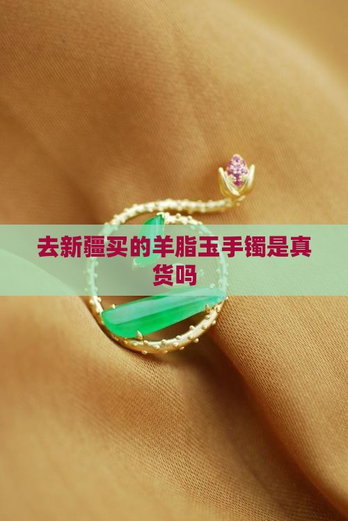 去新疆买的羊脂玉手镯是真货吗