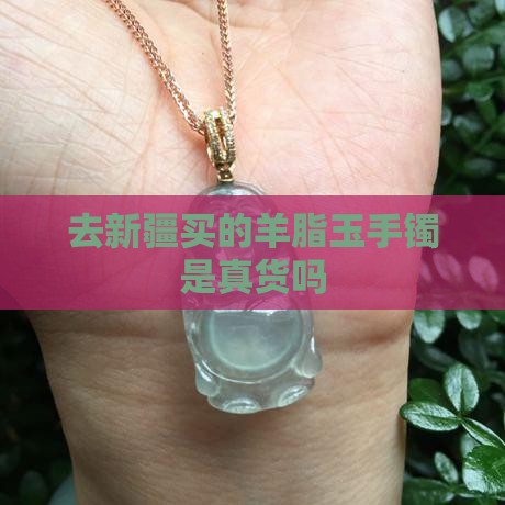 去新疆买的羊脂玉手镯是真货吗