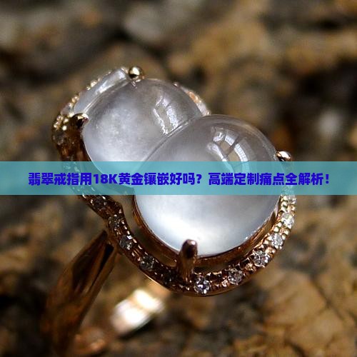 翡翠戒指用18k黄金镶嵌好