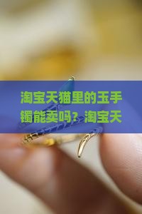 淘宝天猫里的玉手镯能卖吗