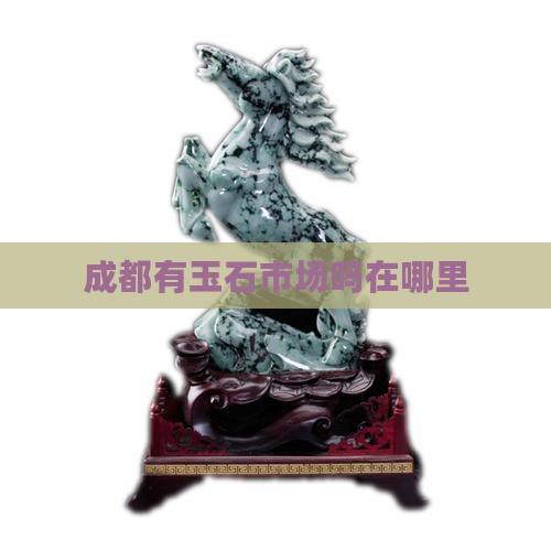 成都有玉石市场吗在哪里