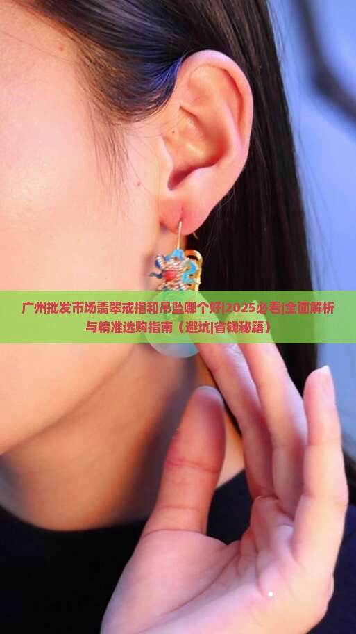 广州批发市场翡翠戒指和吊坠哪个好