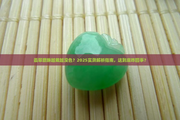 翡翠貔貅佩戴时间久了颜色变淡了正常吗