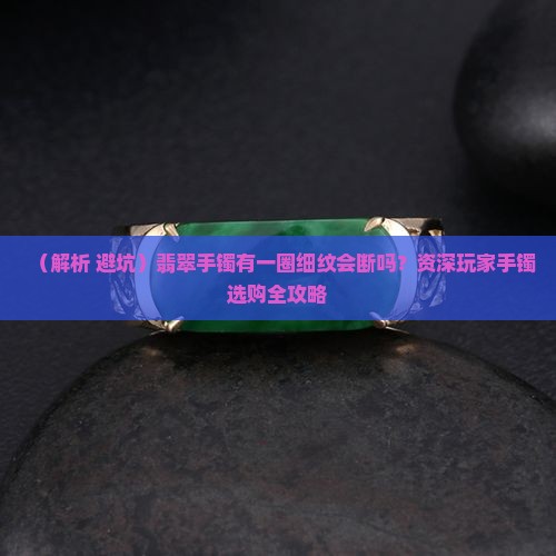 翡翠手镯有一圈细纹会断吗