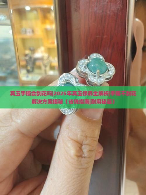 真玉手镯会刮花吗 真玉手镯会刮花吗