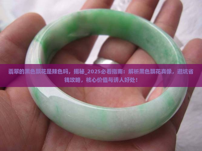 翡翠的黑色飘花是辣色吗