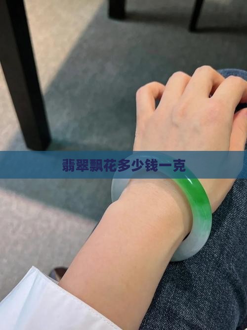 翡翠飘花多少钱一克
