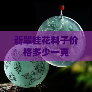 翡翠桂花料子价格多少一克
