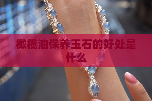 橄榄油擦玉石的好处
