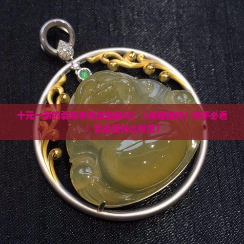 十元一条的翡翠手串是什么材质