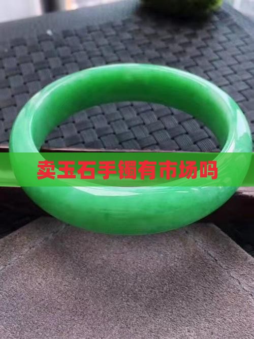 卖玉石手镯有市场吗