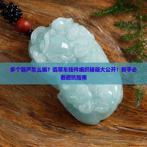 车挂件翡翠多个葫芦编织方法 车挂件翡翠多个葫芦编织方法