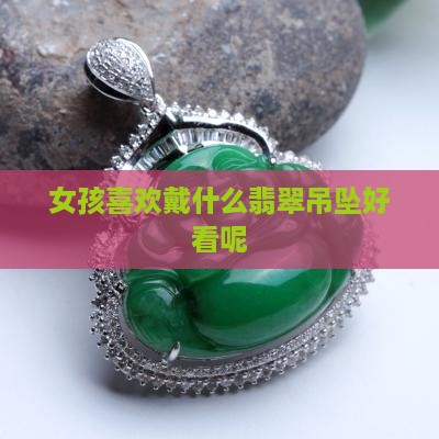 女孩喜欢戴什么翡翠好看呢
