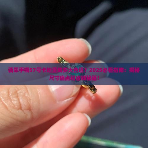 翡翠手镯57号卡地亚戴多大合适