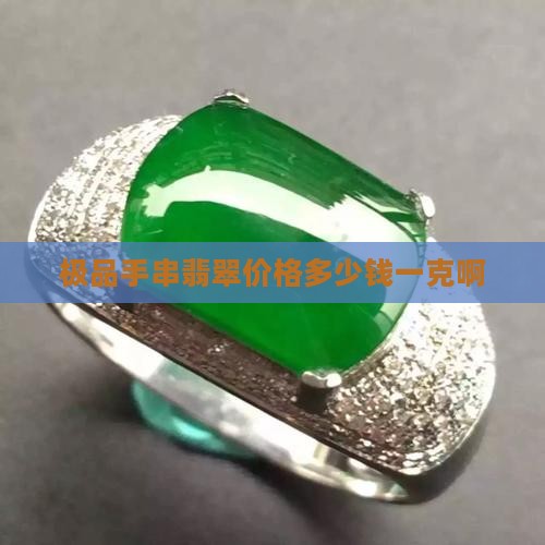 极品手串翡翠价格多少钱一克啊