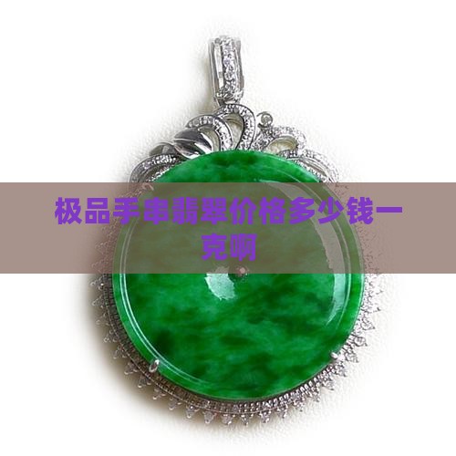 极品手串翡翠价格多少钱一克啊