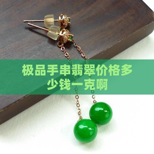 极品手串翡翠价格多少钱一克啊