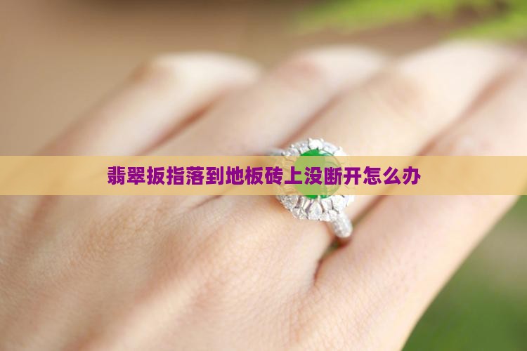 翡翠扳指落到地板砖上没断开怎么办