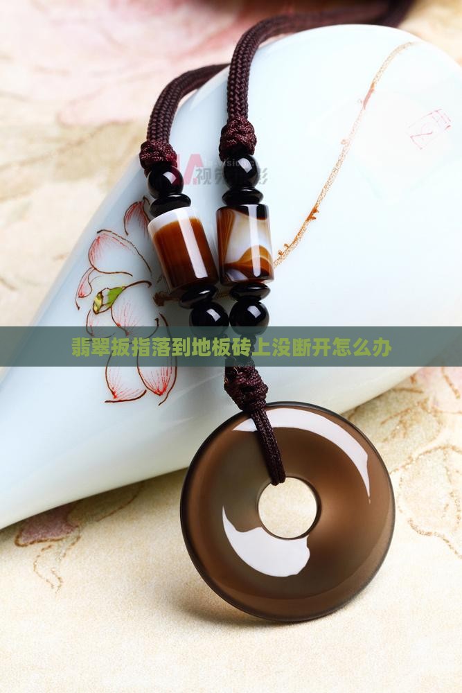 翡翠扳指落到地板砖上没断开怎么办