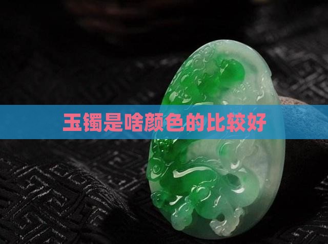 玉镯是啥颜色的比较好