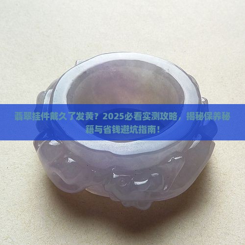 翡翠挂件戴时间长了为什么会发黄