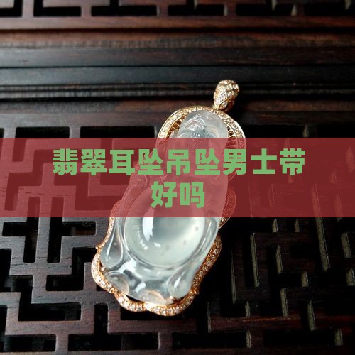 翡翠耳坠吊坠男士带好吗