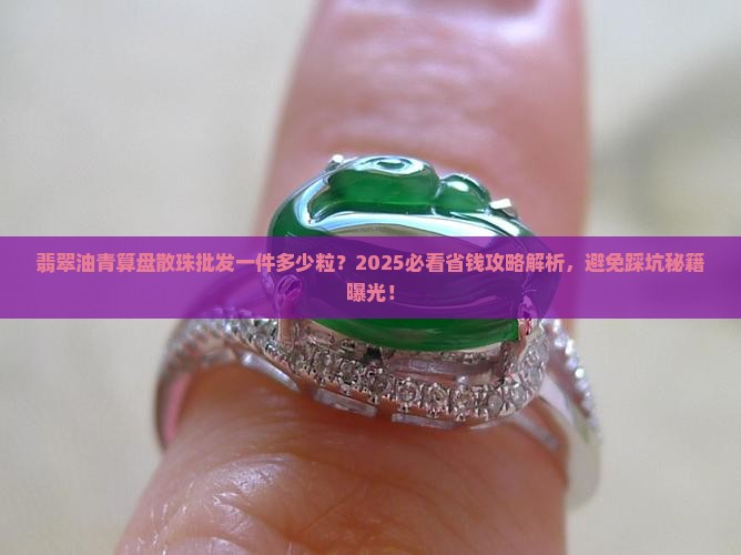 翡翠油青算盘散珠批发一件多少粒