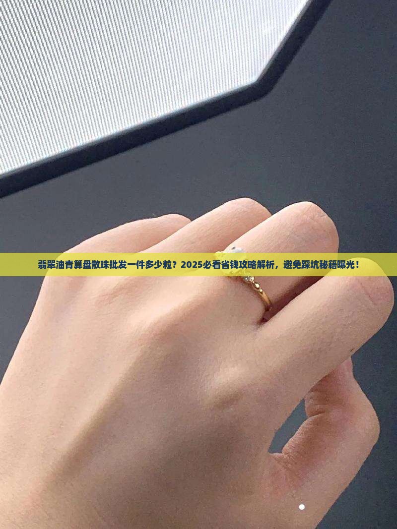 翡翠油青算盘散珠批发一件多少粒