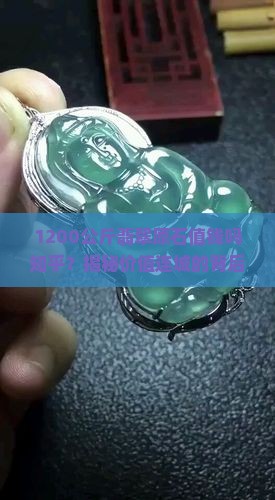 1200公斤翡翠原石值钱吗知乎