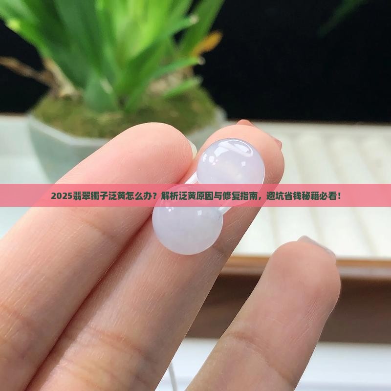 翡翠镯子泛黄怎么办