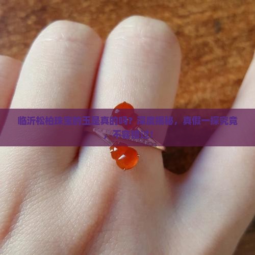 临沂松柏珠宝的玉是真的吗