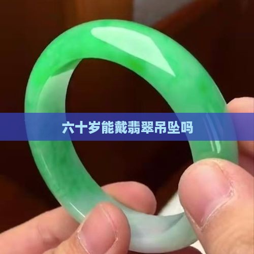 六十岁能戴翡翠吊坠吗