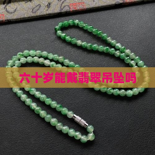 六十岁能戴翡翠吊坠吗