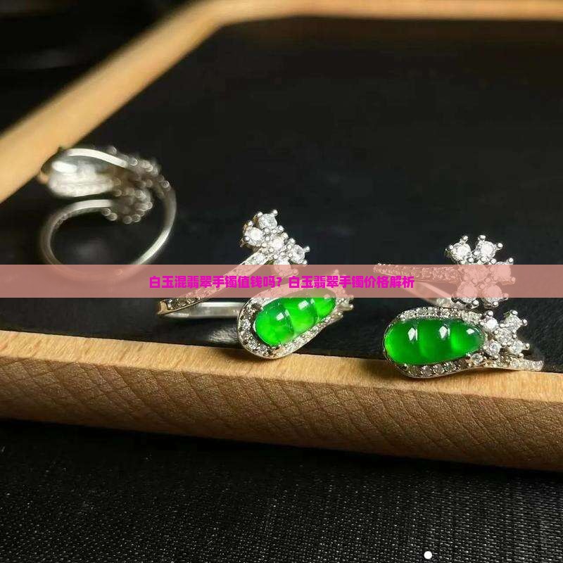 白玉混翡翠手镯值钱吗