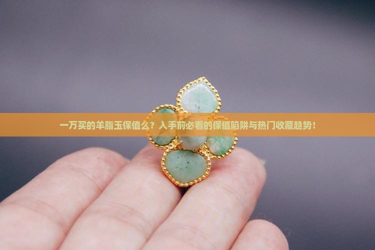 一万买的羊脂玉保值么