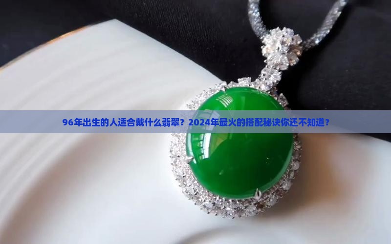 96年适合戴什么翡翠