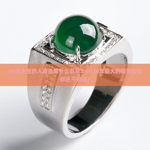 96年适合戴什么翡翠