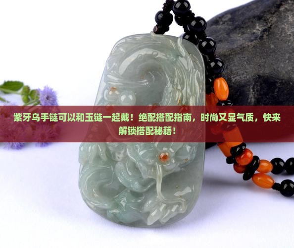 紫牙乌手链可以和玉链一起戴
