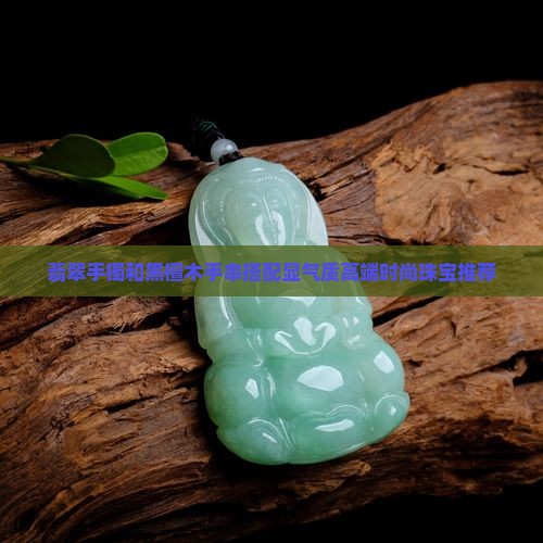 翡翠手镯和黑檀木手串