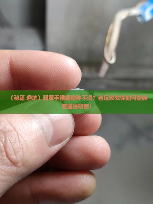 翡翠手镯细糯种不透怎么办