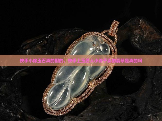 快手小徐玉石真的假的
