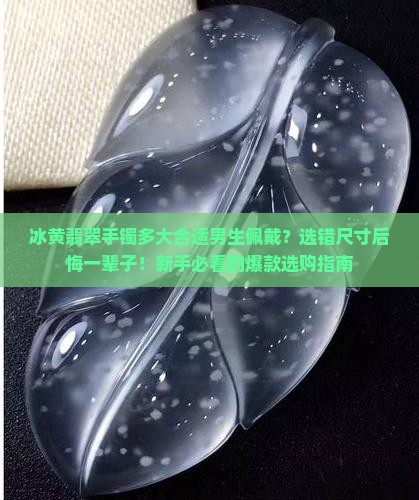 冰黄翡翠手镯多大合适男生佩戴