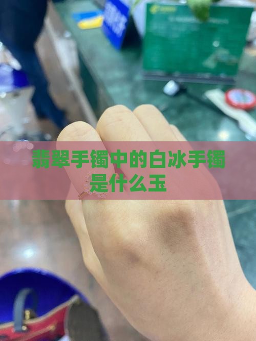 白冰手镯是什么玉