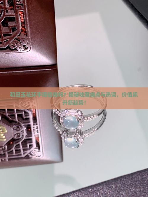 和田玉花环手镯值钱吗