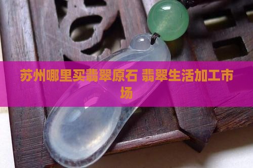 苏州哪里切翡翠原石