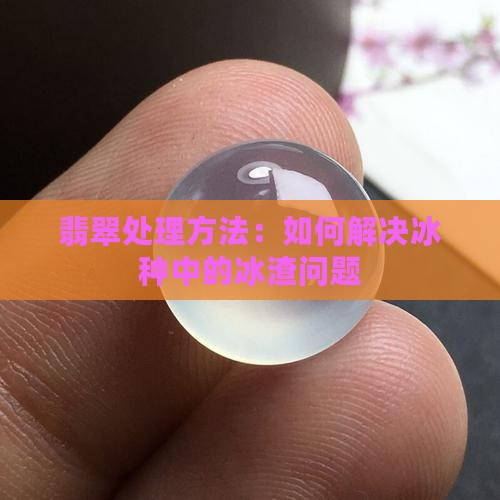 翡翠冰种有冰渣怎么办